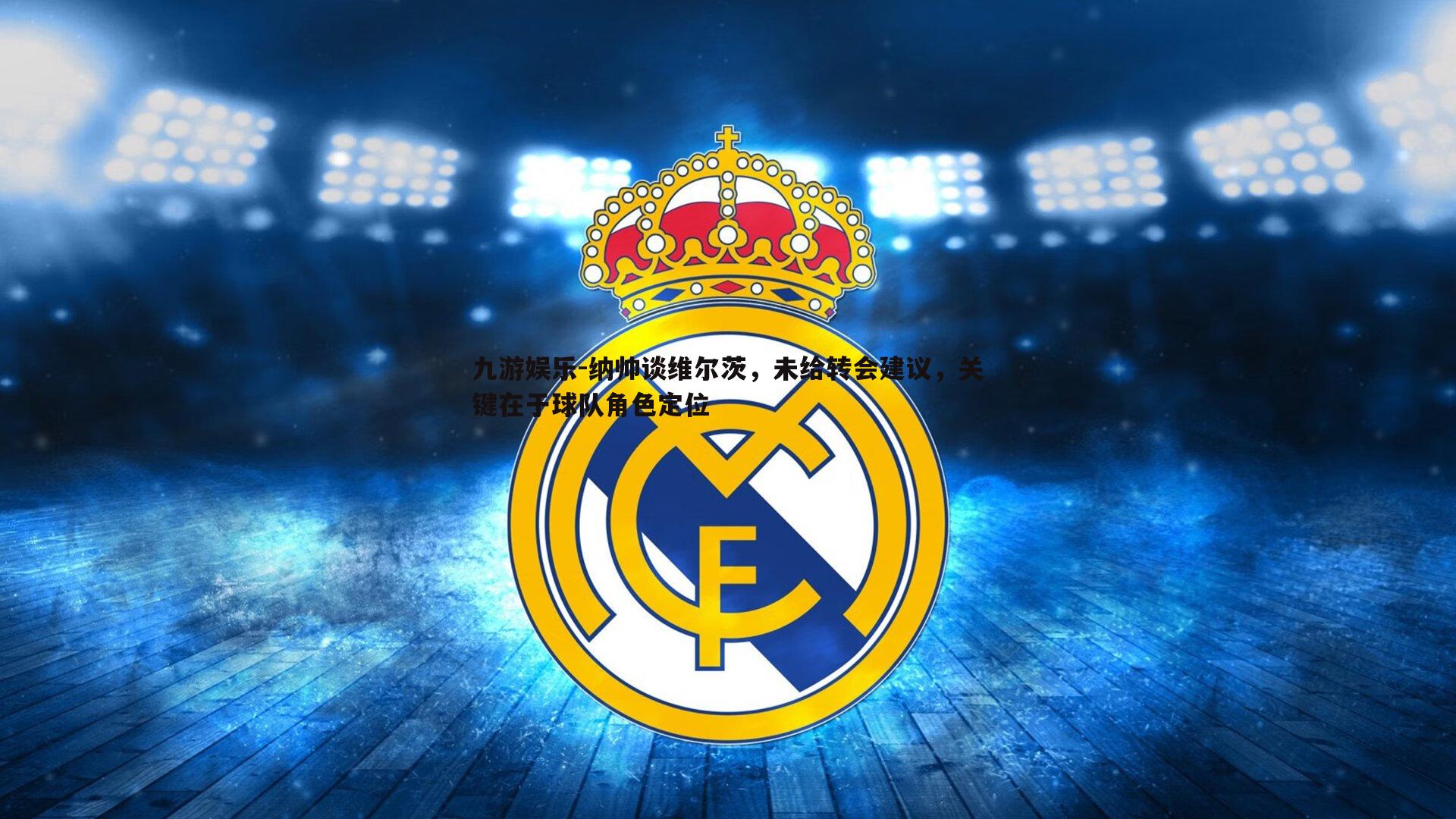 九游娱乐-纳帅谈维尔茨，未给转会建议，关键在于球队角色定位