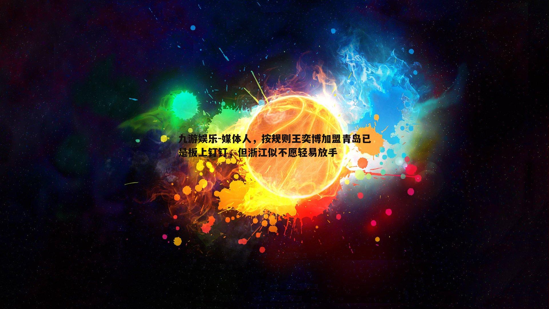 九游娱乐-媒体人，按规则王奕博加盟青岛已是板上钉钉，但浙江似不愿轻易放手