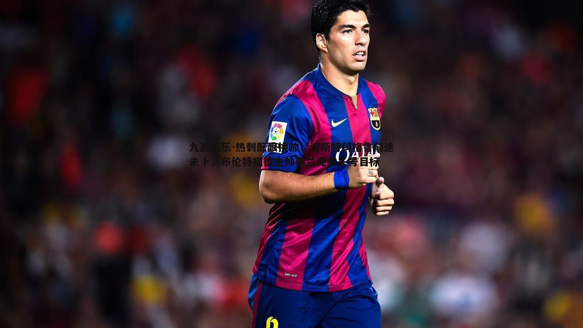 九游娱乐-热刺酝酿换帅，波斯特科格鲁前途未卜，布伦特福德主帅弗兰克成头号目标