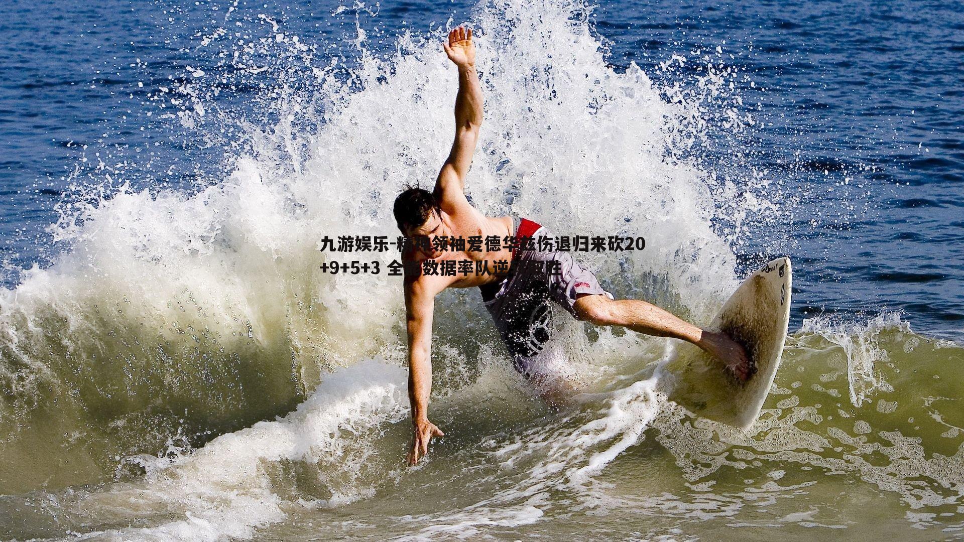 九游娱乐-精神领袖爱德华兹伤退归来砍20+9+5+3 全能数据率队逆转取胜