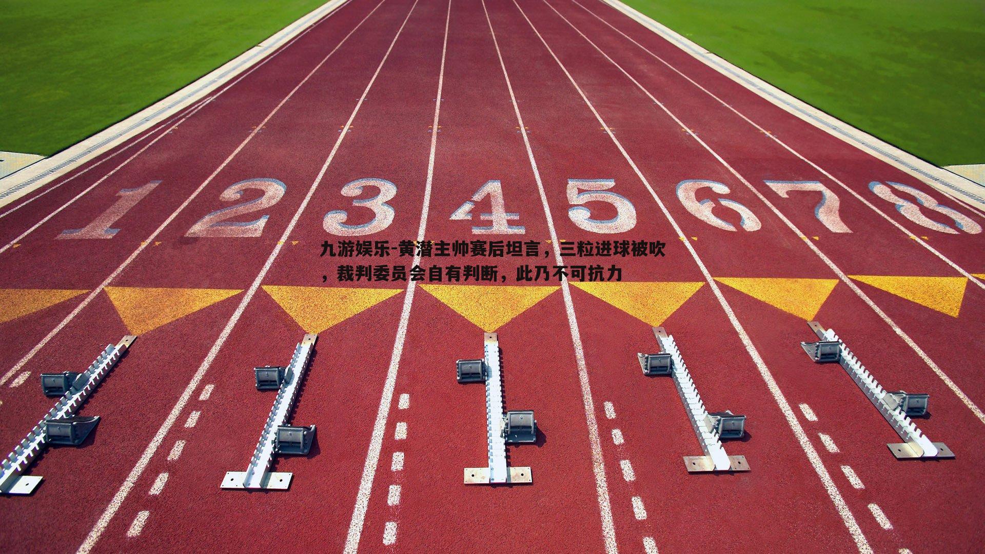 黄潜主帅赛后坦言,三粒进球被吹,裁判委员会自有判断,此乃不可抗力