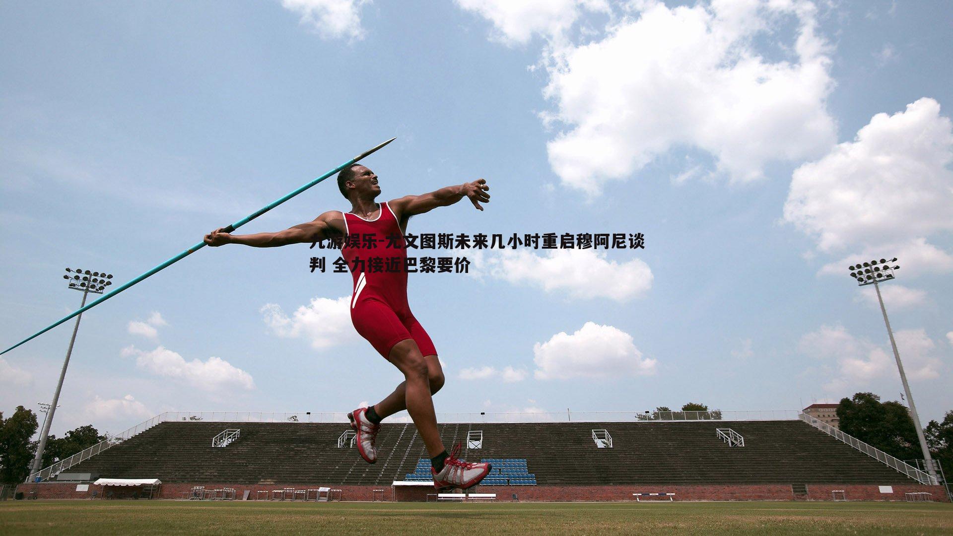 九游娱乐-尤文图斯未来几小时重启穆阿尼谈判 全力接近巴黎要价