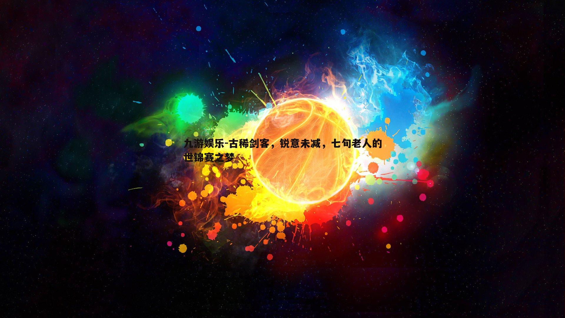 九游娱乐-古稀剑客，锐意未减，七旬老人的世锦赛之梦