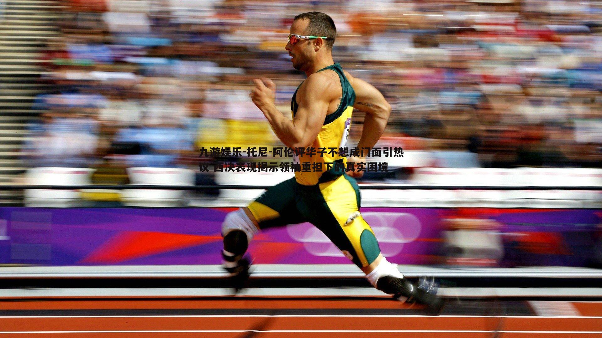 九游娱乐-托尼-阿伦评华子不想成门面引热议 西决表现揭示领袖重担下的真实困境