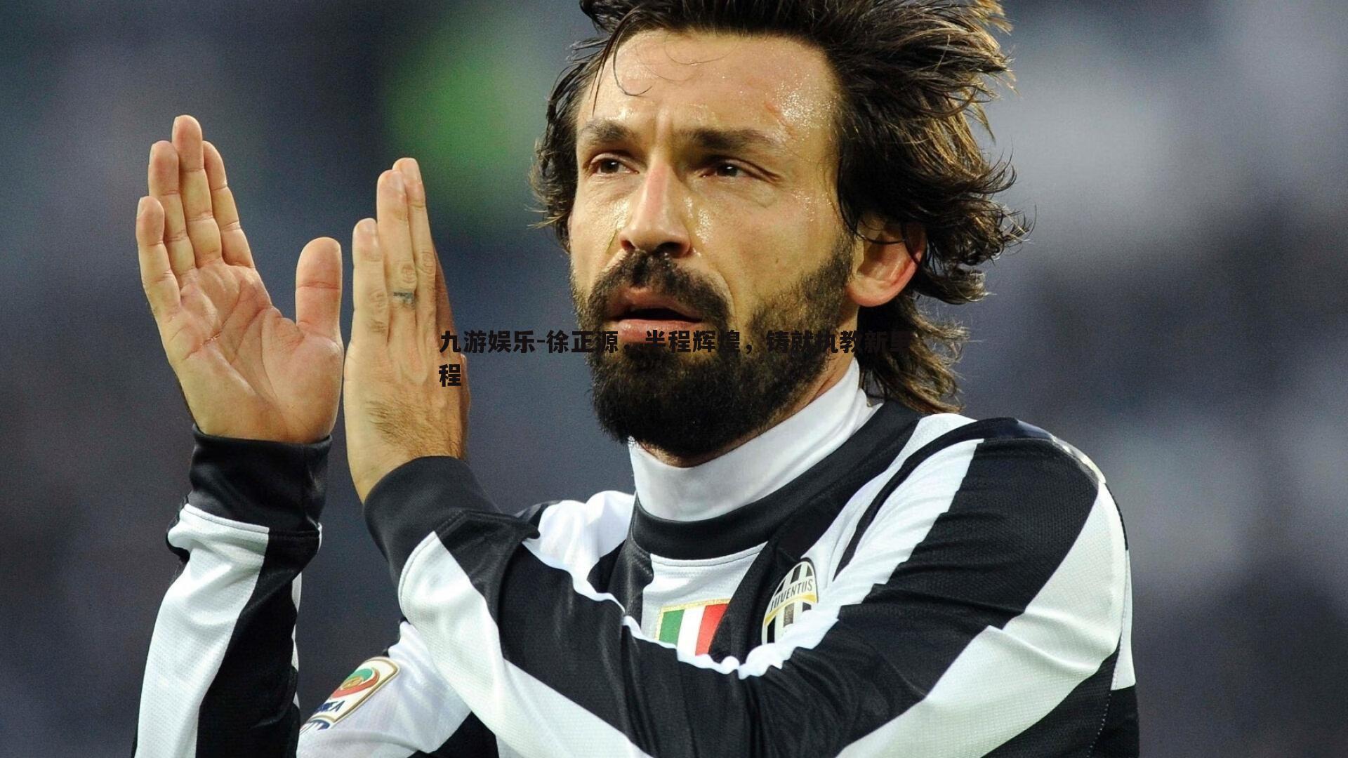 九游娱乐-徐正源，半程辉煌，铸就执教新里程