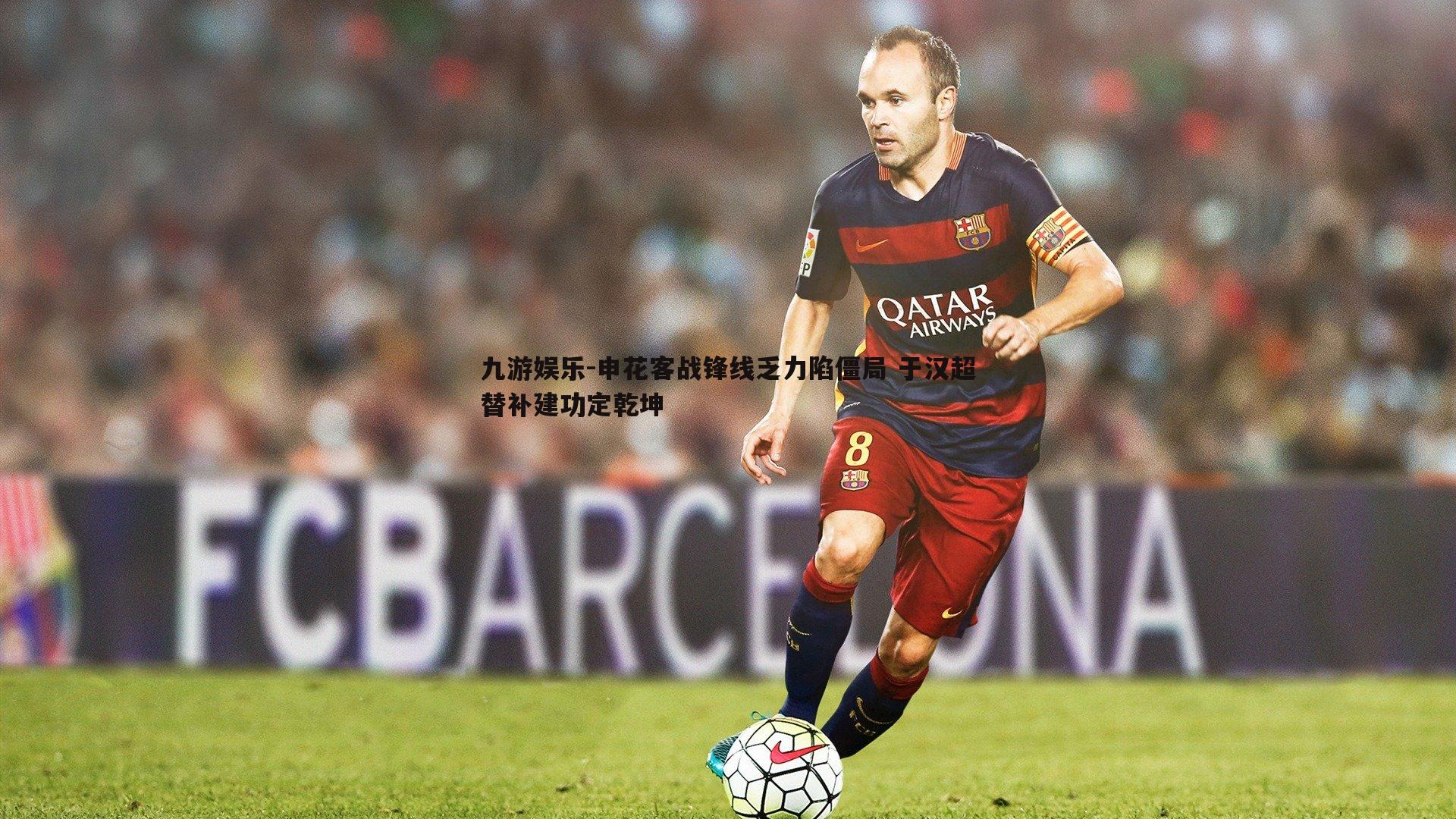 九游娱乐-申花客战锋线乏力陷僵局 于汉超替补建功定乾坤