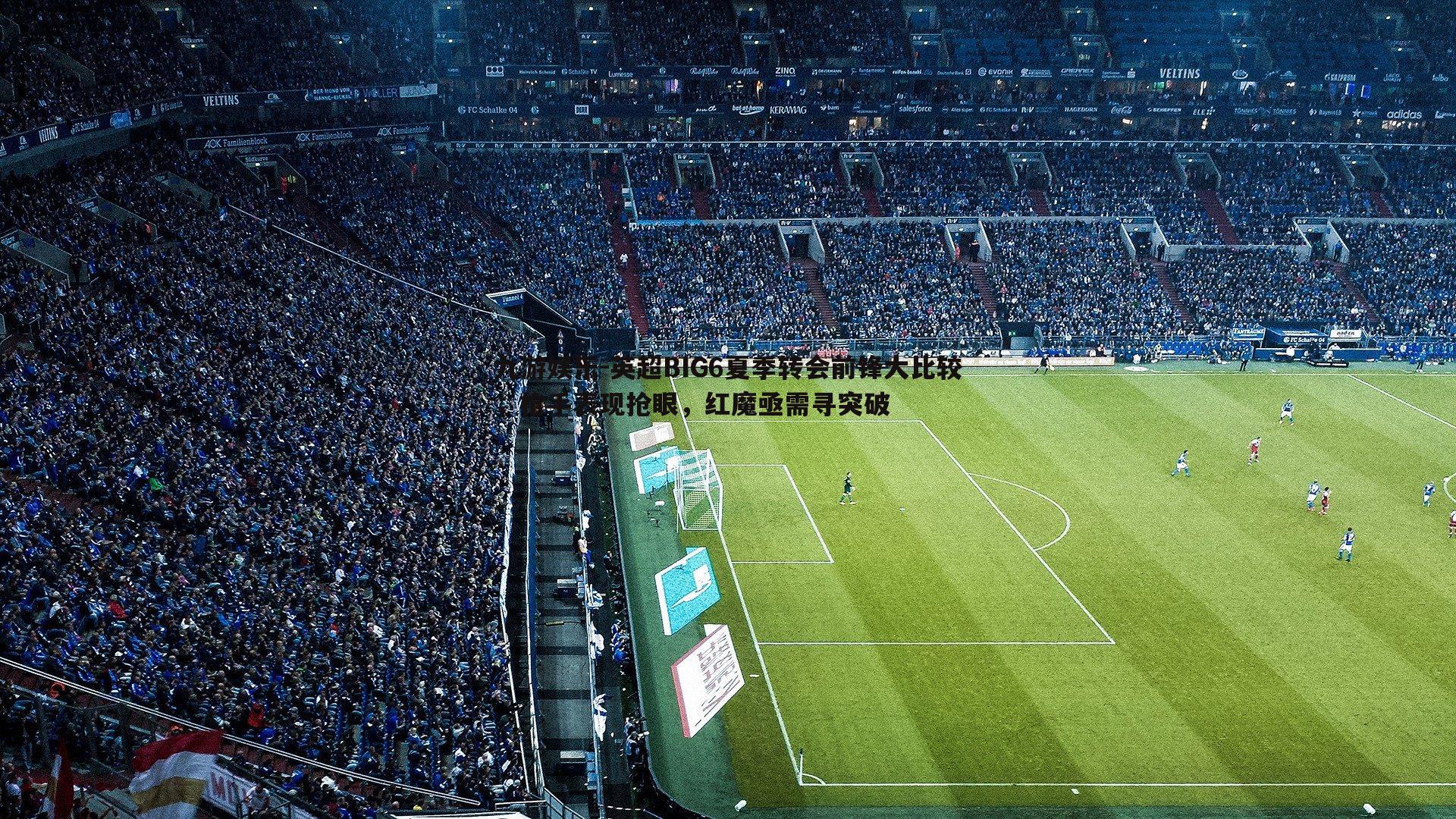 英超BIG6夏季转会前锋大比较,枪手表现抢眼,红魔亟需寻突破