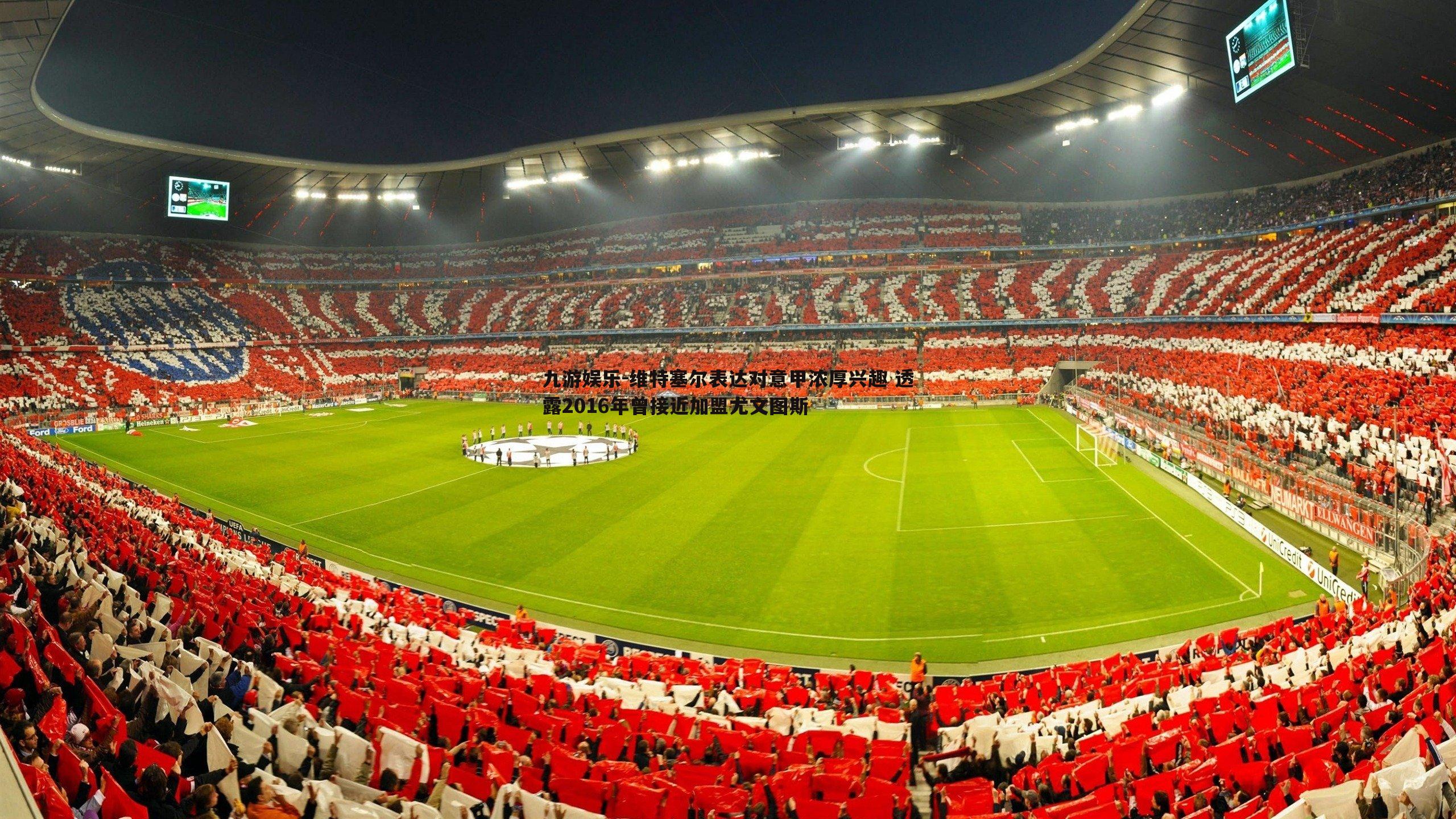 九游娱乐-维特塞尔表达对意甲浓厚兴趣 透露2016年曾接近加盟尤文图斯